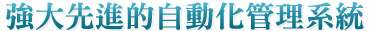 強大先進的自動化管理系統